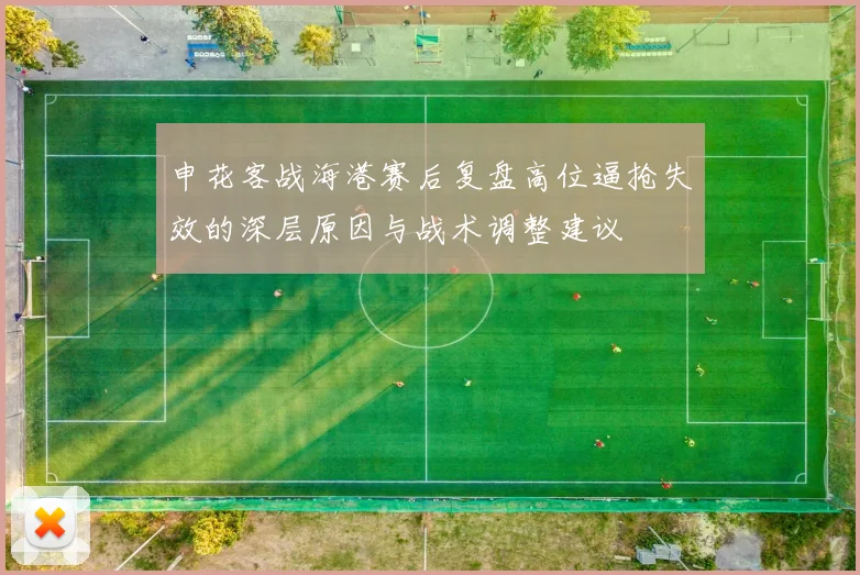申花客战海港赛后复盘高位逼抢失效的深层原因与战术调整建议